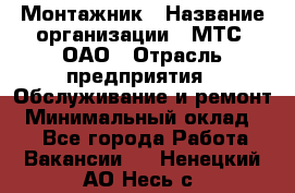 Монтажник › Название организации ­ МТС, ОАО › Отрасль предприятия ­ Обслуживание и ремонт › Минимальный оклад ­ 1 - Все города Работа » Вакансии   . Ненецкий АО,Несь с.